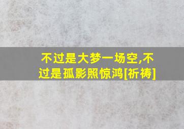 不过是大梦一场空,不过是孤影照惊鸿[祈祷]